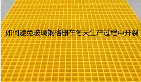 如何避免玻璃鋼格柵在冬天生產(chǎn)過(guò)程中開(kāi)裂